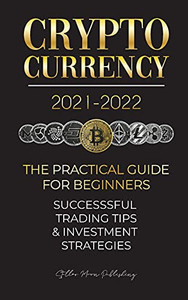 Cryptocurrency 2021-2022: The Practical Guide For Beginners - Successful Investment Strategies & Trading Tips (Bitcoin, Ethereum, Ripple, Doge, ... Solve.Care & More) (Crypto Expert University)