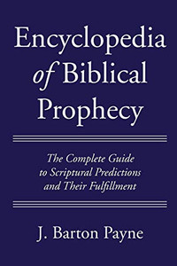 Encyclopedia Of Biblical Prophecy: The Complete Guide To Scriptural Predictions And Their Fulfillment Encyclopedia Of Biblical Prophecy: The Complete Guide To Scriptural Predictions And Their Fulfillment
