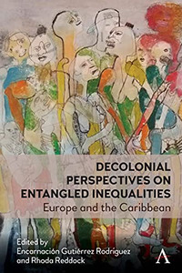 Decolonial Perspectives On Entangled Inequalities: Europe And The Caribbean (Anthem Studies In Decoloniality And Migration) Decolonial Perspectives On Entangled Inequalities: Europe And The Caribbean (Anthem Studies In Decoloniality And Migration)