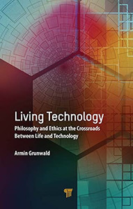 Living Technology: Philosophy And Ethics At The Crossroads Between Life And Technology