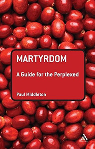 Martyrdom: A Guide For The Perplexed (Guides For The Perplexed)