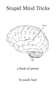 Stupid Mind Tricks: Poetry by Pauly Hart