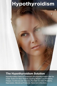 Hypothyroidism: The Hypothyroidism Solution. Hypothyroidism Natural Treatment and Hypothyroidism Diet for Under Active Or Slow Thyroid