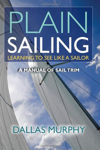 Plain Sailing: Learning To See Like A Sailor: A Manual Of Sail Trim