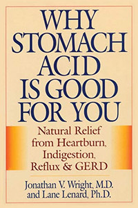 Why Stomach Acid Is Good For You: Natural Relief From Heartburn, Indigestion, Reflux And Gerd