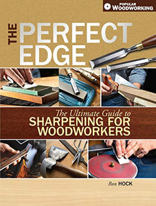 The Perfect Edge: The Ultimate Guide To Sharpening For Woodworkers The Perfect Edge: The Ultimate Guide To Sharpening For Woodworkers