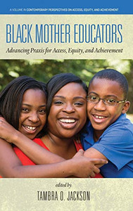 Black Mother Educators: Advancing Praxis For Access, Equity, And Achievement (Contemporary Perspectives On Access, Equity, And Achievement) - Hardcover Black Mother Educators: Advancing Praxis For Access, Equity, And Achievement (Contemporary Perspectives On Access, Equity, And Achievement) - Hardcover