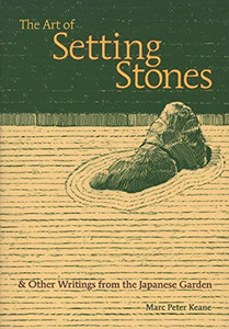 The Art Of Setting Stones: And Other Writings From The Japanese Garden