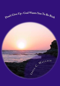 Don't Give Up: God Wants You To Be Rich