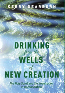 Drinking from the Wells of New Creation: The Holy Spirit and the Imagination in Reconciliation