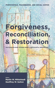Forgiveness, Reconciliation, and Restoration: Multidisciplinary Studies from a Pentecostal Perspective