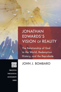 Jonathan Edwards's Vision of Reality: The Relationship of God to the World, Redemption History, and the Reprobate