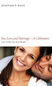 Sex, Love, and Marriage--A Celebration: The Song of Solomon
