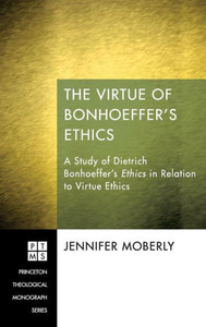 The Virtue of Bonhoeffer's Ethics: A Study of Dietrich Bonhoeffer's Ethics in Relation to Virtue Ethics