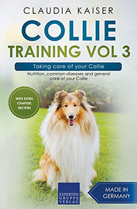 Collie Training Vol 3 Â Taking Care Of Your Collie: Nutrition, Common Diseases And General Care Of Your Collie
