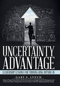 Uncertainty Advantage: Leadership Lessons For Turning Risk Outside-In Uncertainty Advantage: Leadership Lessons For Turning Risk Outside-In
