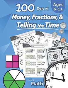 Humble Math Â 100 Days Of Money, Fractions, & Telling The Time: Workbook (With Answer Key): Ages 6-11 Â Count Money (Counting United States Coins And ... Â Grades K-4 Â Reproducible Practice Pages
