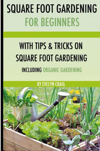 Square foot gardening: For beginners: With tips and tricks and organic square foot gardening