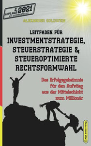 Leitfaden Fã¼R Investmentstrategie, Steuerstrategie & Steueroptimierte Rechtsformwahl: Das Erfolgsgeheimnis Fã¼R Den Aufstieg Aus Der Mittelschicht Zum Millionã¤R (German Edition)