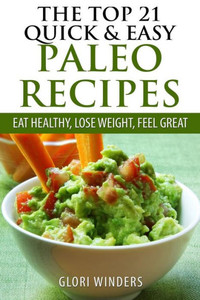 The Top 21 Quick & Easy Paleo Recipes: Eat Healthy, Lose Weight, Feel Great