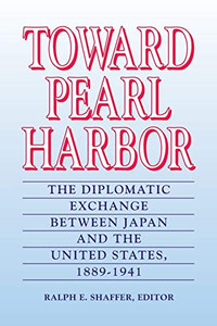 Toward Pearl Harbor: The Diplomatic Exchange Between Japan And The United States,1889-1941