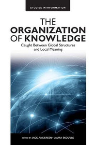The Organization Of Knowledge: Caught Between Global Structures And Local Meaning (Studies In Information)