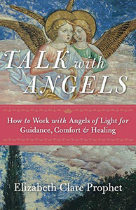 Talk With Angels: How To Work With Angels Of Light For Guidance, Comfort And Healing Talk With Angels: How To Work With Angels Of Light For Guidance, Comfort And Healing