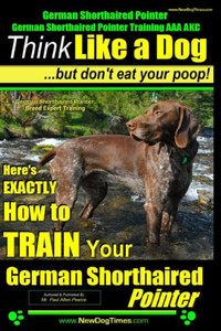 German Shorthaired Pointer, German Shorthaired Pointer Training AAA AKC: Think Like a Dog, but Don't Eat Your Poop! German Shorthaired Pointer Breed E