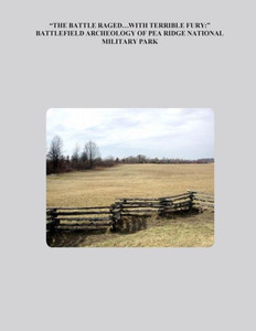 ""The Battle Raged... With Terrible Fury: "" Battlefield Archaeology of Pea Ridge National Military Park