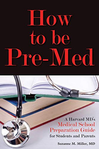 How To Be Pre-Med: A Harvard Md'S Medical School Preparation Guide For Students And Parents