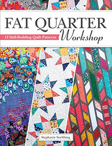 Fat Quarter Workshop: 12 Skill-Building Quilt Patterns (Landauer) Beginner-Friendly Step-By-Step Projects To Use Up Your Stash Of 18 X 21 Fabric Scraps; Essential Techniques, Diagrams, Advice, & More