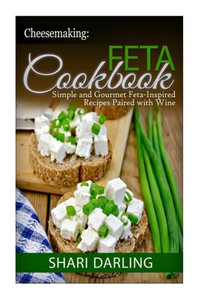 Cheesemaking: Feta Cookbook: Simple and Gourmet Feta-Inspired Recipes Paired with Wine