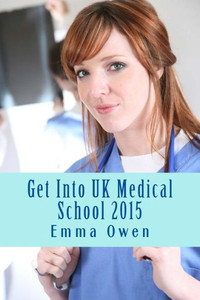 Get Into UK Medical School 2015: The comprehensive step-by-step guide for success in applying to UK medical school