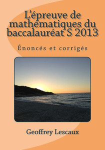 L'Ã©preuve de mathÃ©matiques du baccalaurÃ©at S 2013: Ã‰noncÃ©s et corrigÃ©s