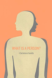 What Is A Person?: Rethinking Humanity, Social Life, And The Moral Good From The Person Up What Is A Person?: Rethinking Humanity, Social Life, And The Moral Good From The Person Up