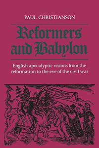 Reformers And Babylon: English Apocalyptic Visions From The Reformation To The Eve Of The Civil War (Heritage)