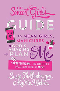 The Smart Girl'S Guide To Mean Girls, Manicures, And God'S Amazing Plan For Me: "Be Intentional" And 100 Other Practical Tips For Teens