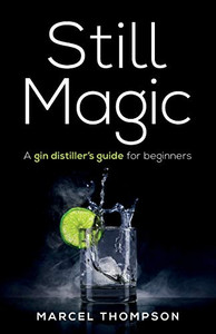 Still Magic: A Gin Distiller’S Guide For Beginners Still Magic: A Gin Distiller’S Guide For Beginners