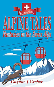 Alpine Tales: Fantasies In The Swiss Alps Alpine Tales: Fantasies In The Swiss Alps