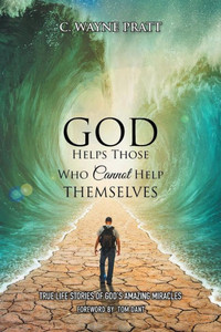 God Helps Those Who Cannot Help Themselves: True Life Stories of God's Amazing Miracles