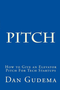 How To Give An Elevator Pitch For Tech Start-Ups: Preparing And Delivering A Tech Start-Up Pitch.
