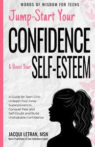 Jump Start Your Confidence & Boost Your Self-Esteem: A Guide For Teen Girls Unleash Your Inner Superpowers To Conquer Fear And Self-Doubt, And Build Unshakable Confidence (Words Of Wisdom For Teens)