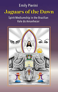 Jaguars of the Dawn: Spirit Mediumship in the Brazilian Vale do Amanhecer