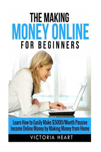 Making Money Online for Beginners: Learn How to Easily Make $5000/Month Passive Income Online Money by Making Money from Home