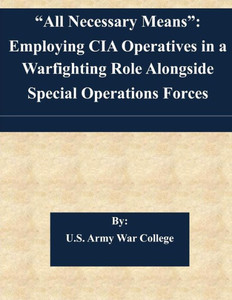 ""All Necessary Means"": Employing CIA Operatives in a Warfighting Role Alongside Special Operations Forces