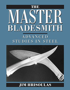The Master Bladesmith: Advanced Studies In Steel The Master Bladesmith: Advanced Studies In Steel
