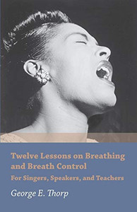 Twelve Lessons On Breathing And Breath Control - For Singers, Speakers, And Teachers Twelve Lessons On Breathing And Breath Control - For Singers, Speakers, And Teachers