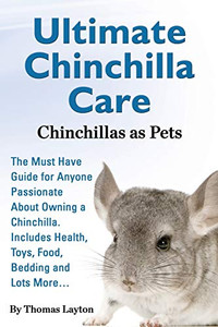 Ultimate Chinchilla Care Chinchillas As Pets The Must Have Guide For Anyone Passionate About Owning A Chinchilla. Includes Health, Toys, Food, Bedding