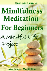 Mindful Meditation for Beginners - Mindfulness Meditation: A Mindful Life Project