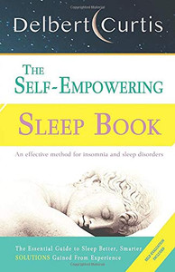 The Self-Empowering Sleep Book: Solutions Gained From Experience - A Decisive Method For Insomnia Relief And Sleep Disorders. Uncover How And Why We Can Sleep Better, Smarter